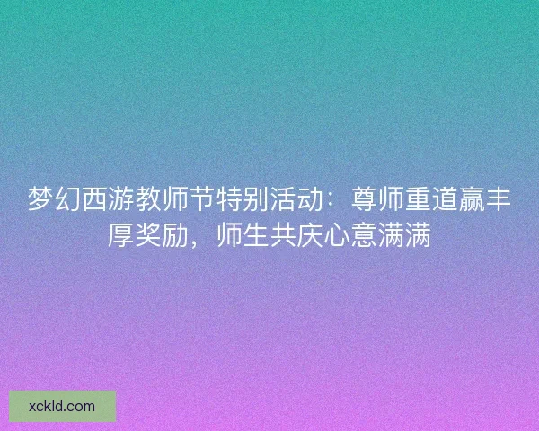 梦幻西游教师节特别活动：尊师重道赢丰厚奖励，师生共庆心意满满