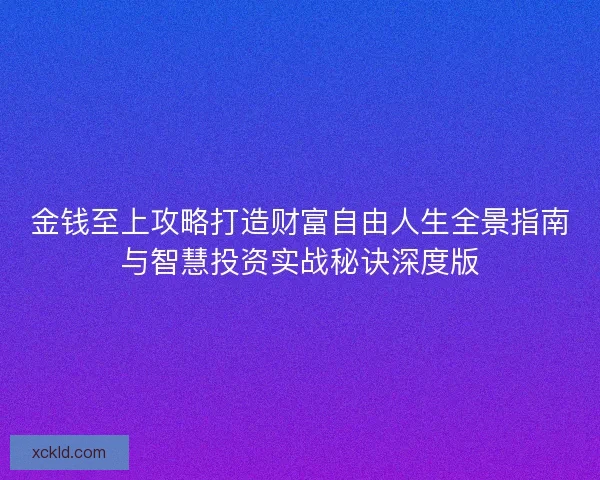 金钱至上攻略打造财富自由人生全景指南与智慧投资实战秘诀深度版