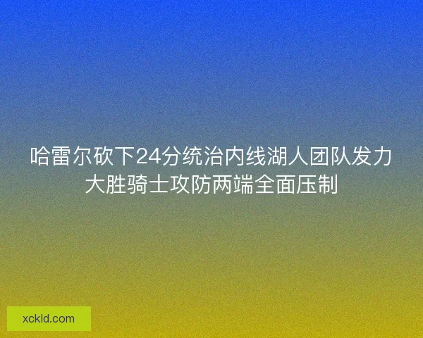 哈雷尔砍下24分统治内线湖人团队发力大胜骑士攻防两端全面压制