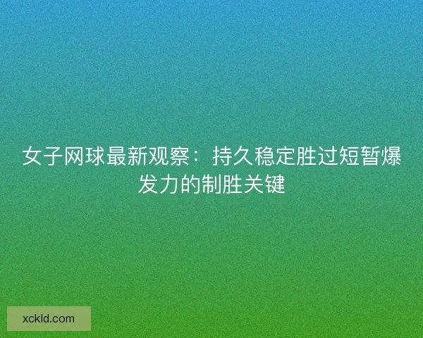 女子网球最新观察：持久稳定胜过短暂爆发力的制胜关键