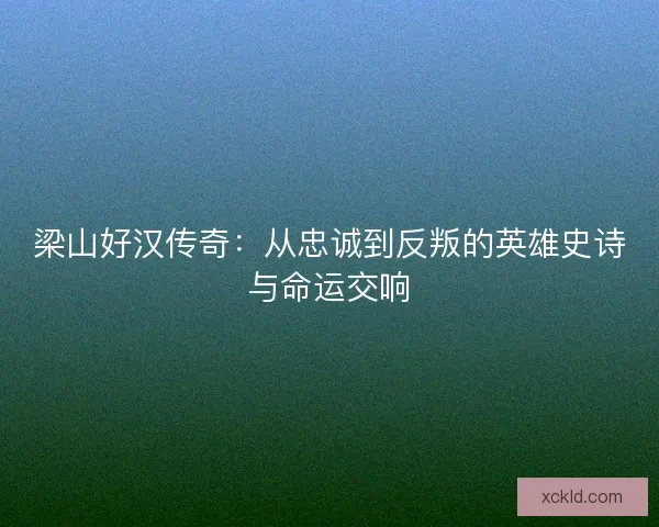 梁山好汉传奇：从忠诚到反叛的英雄史诗与命运交响