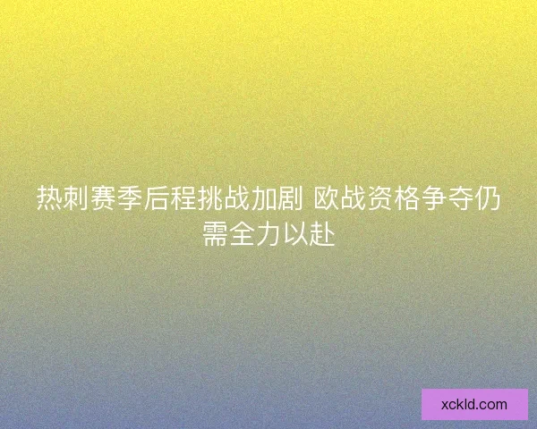 热刺赛季后程挑战加剧 欧战资格争夺仍需全力以赴