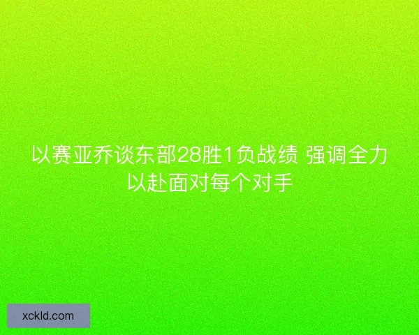 以赛亚乔谈东部28胜1负战绩 强调全力以赴面对每个对手