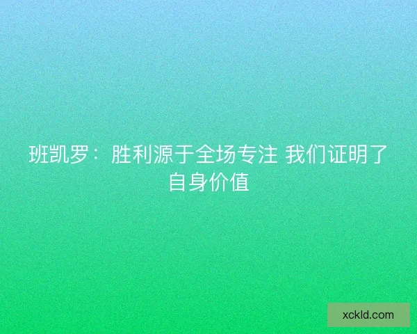 班凯罗：胜利源于全场专注 我们证明了自身价值