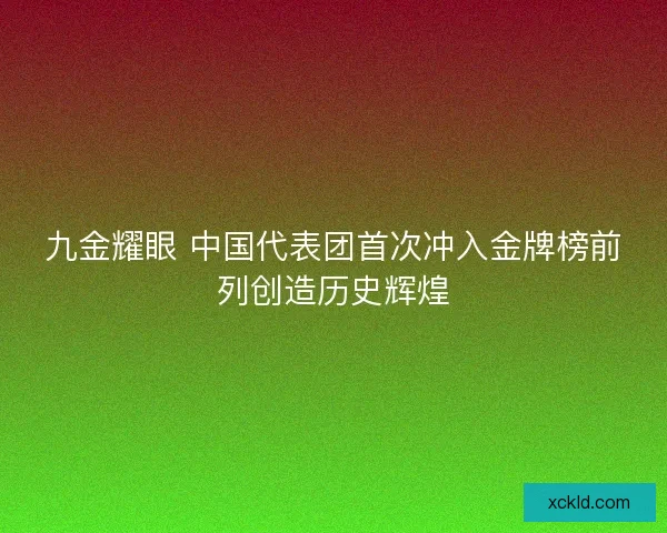 九金耀眼 中国代表团首次冲入金牌榜前列创造历史辉煌