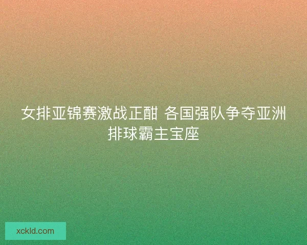 女排亚锦赛激战正酣 各国强队争夺亚洲排球霸主宝座 女排亚锦赛激战正酣 各国强队争夺亚洲排球霸主宝座