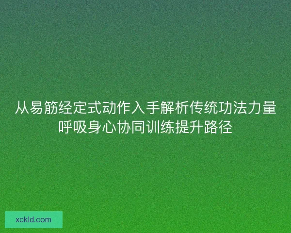 从易筋经定式动作入手解析传统功法力量呼吸身心协同训练提升路径